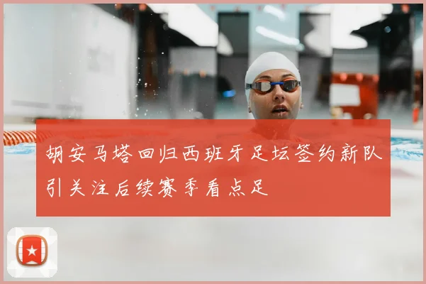 胡安马塔回归西班牙足坛签约新队引关注后续赛季看点足