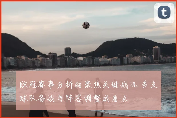 欧冠赛事分析狗聚焦关键战况 多支球队备战与阵容调整成看点
