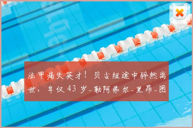 法甲痛失英才！贝古纽途中猝然离世，年仅 43 岁_勒阿弗尔_里昂_图卢兹
