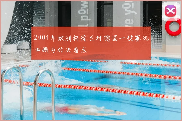 2004年欧洲杯荷兰对德国一役赛况回顾与对决看点