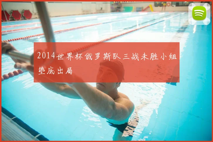 2014世界杯俄罗斯队三战未胜小组垫底出局