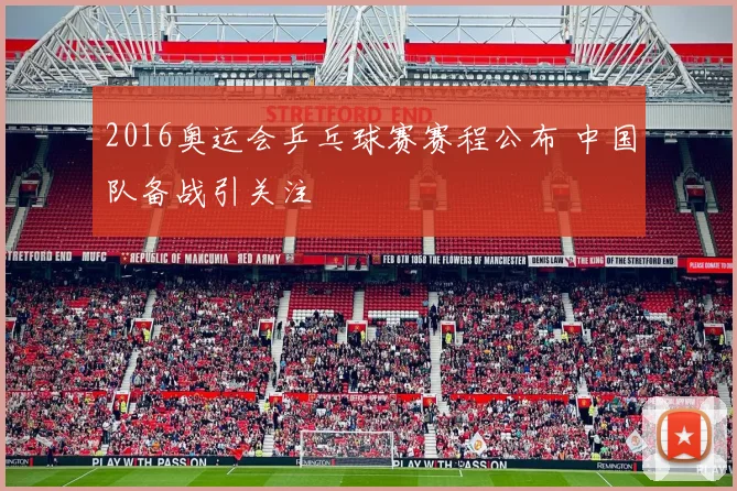 2016奥运会乒乓球赛赛程公布 中国队备战引关注