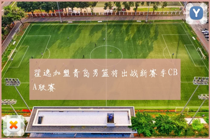 翟逸加盟青岛男篮将出战新赛季CBA联赛