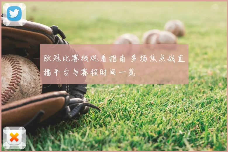 欧冠比赛线观看指南 多场焦点战直播平台与赛程时间一览