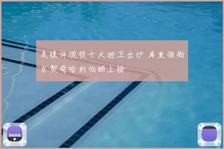 美媒评现役十大控卫出炉 库里领衔东契奇哈利伯顿上榜