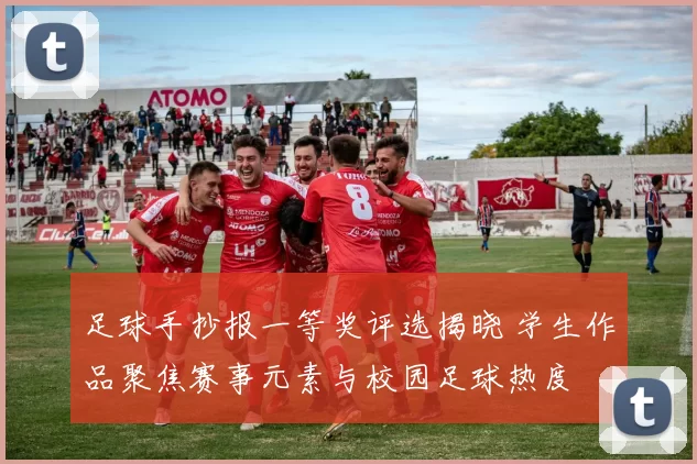 足球手抄报一等奖评选揭晓 学生作品聚焦赛事元素与校园足球热度