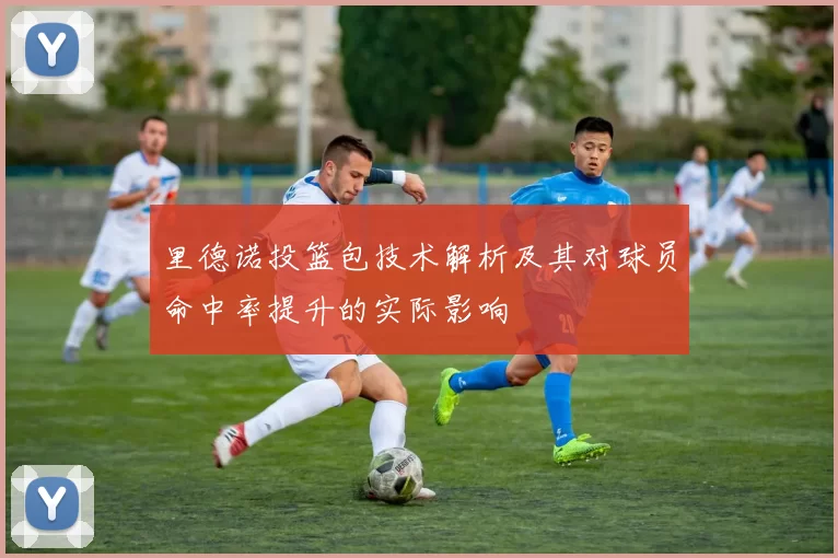 里德诺投篮包技术解析及其对球员命中率提升的实际影响