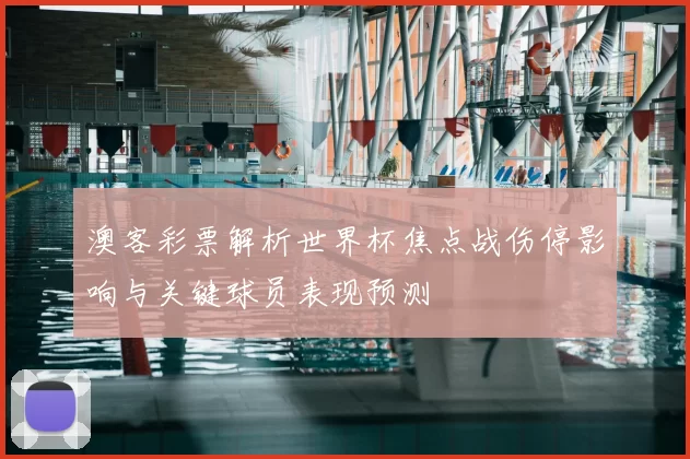 澳客彩票解析世界杯焦点战伤停影响与关键球员表现预测
