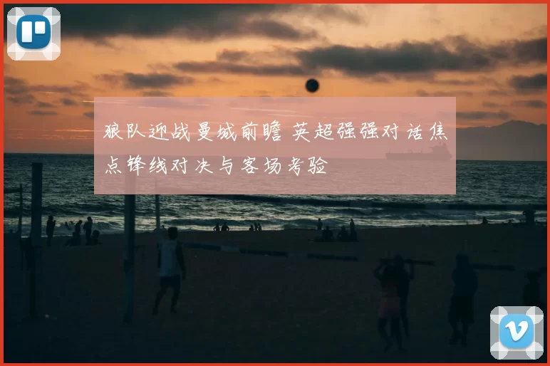 狼队迎战曼城前瞻 英超强强对话焦点锋线对决与客场考验