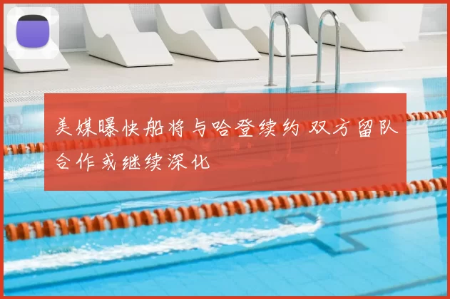 美媒曝快船将与哈登续约 双方留队合作或继续深化